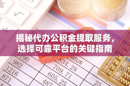 福安揭秘代办公积金提取服务，选择可靠平台的关键指南