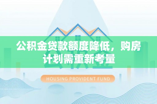 福安公积金贷款额度降低，购房计划需重新考量