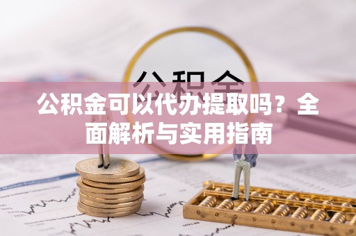 福安公积金可以代办提取吗？全面解析与实用指南