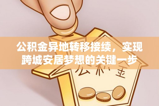 福安公积金异地转移接续，实现跨城安居梦想的关键一步