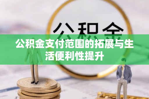 福安公积金支付范围的拓展与生活便利性提升