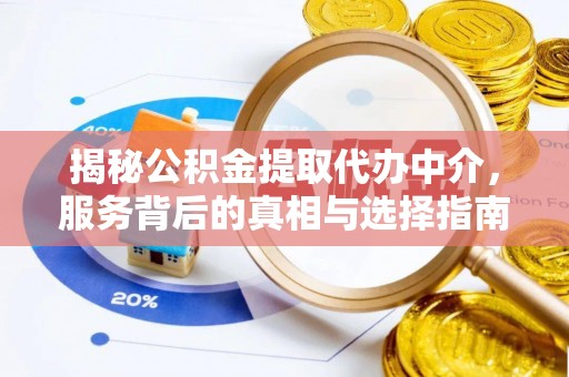 福安揭秘公积金提取代办中介，服务背后的真相与选择指南