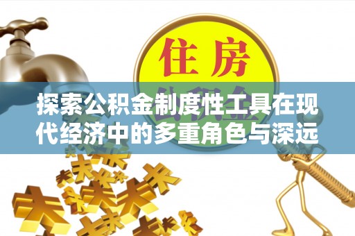 福安探索公积金制度性工具在现代经济中的多重角色与深远影响