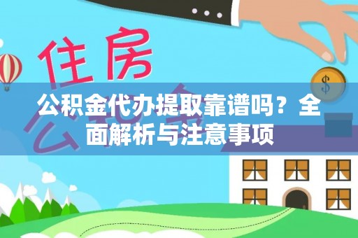 福安公积金代办提取靠谱吗？全面解析与注意事项