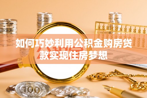 福安如何巧妙利用公积金购房贷款实现住房梦想