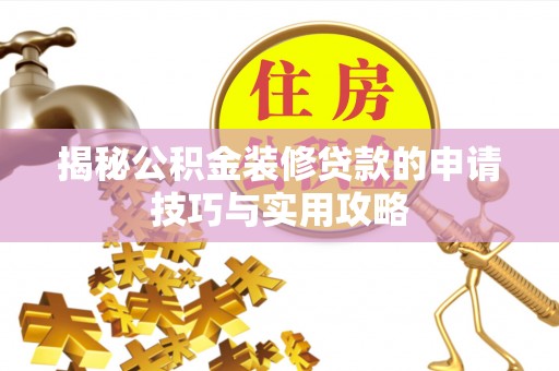 福安揭秘公积金装修贷款的申请技巧与实用攻略
