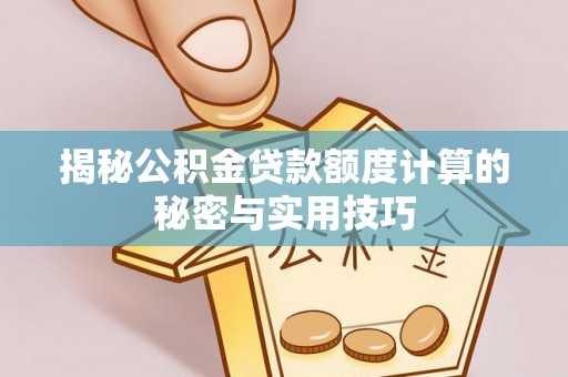 福安揭秘公积金贷款额度计算的秘密与实用技巧
