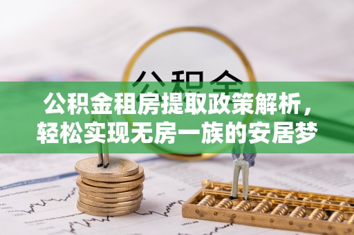 福安公积金租房提取政策解析，轻松实现无房一族的安居梦想