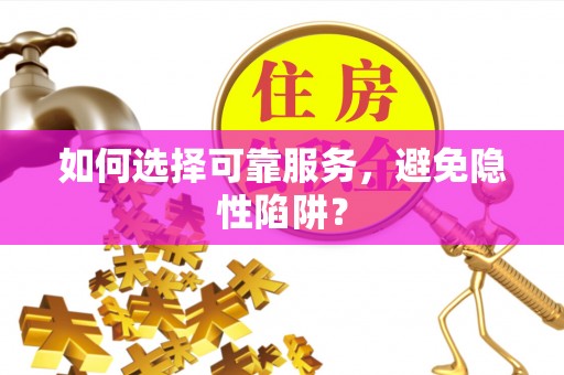 福安如何选择可靠服务，避免隐性陷阱？