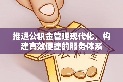 福安推进公积金管理现代化，构建高效便捷的服务体系