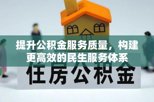 福安提升公积金服务质量，构建更高效的民生服务体系