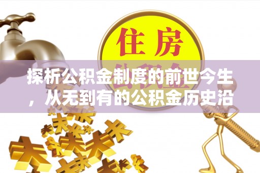 福安探析公积金制度的前世今生，从无到有的公积金历史沿革解析