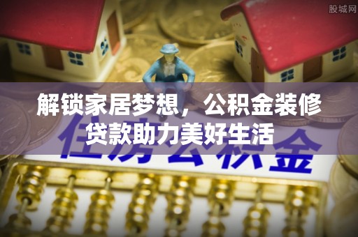 福安解锁家居梦想，公积金装修贷款助力美好生活