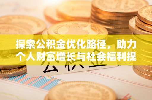 福安探索公积金优化路径，助力个人财富增长与社会福利提升