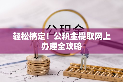 福安轻松搞定！公积金提取网上办理全攻略