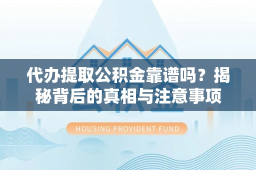 福安代办提取公积金靠谱吗？揭秘背后的真相与注意事项