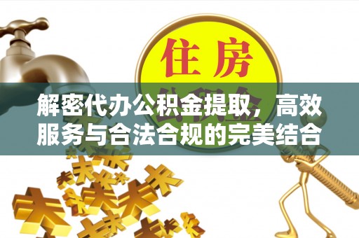 福安解密代办公积金提取，高效服务与合法合规的完美结合