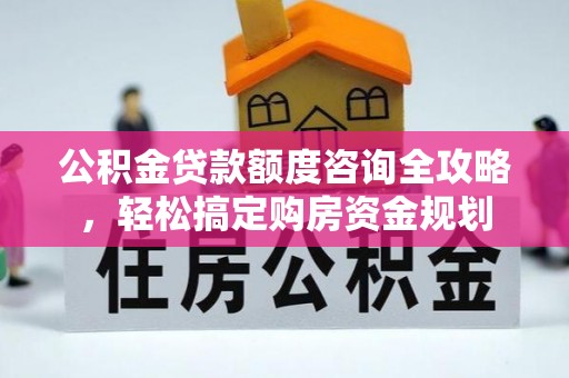 福安公积金贷款额度咨询全攻略，轻松搞定购房资金规划
