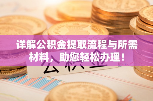 福安详解公积金提取流程与所需材料，助您轻松办理！
