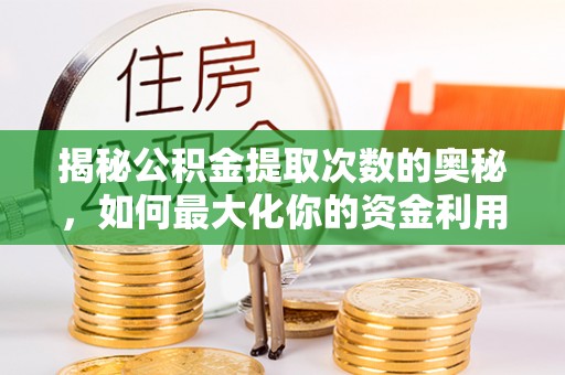福安揭秘公积金提取次数的奥秘，如何最大化你的资金利用？