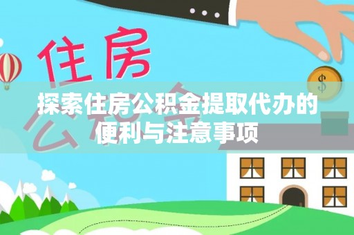福安探索住房公积金提取代办的便利与注意事项