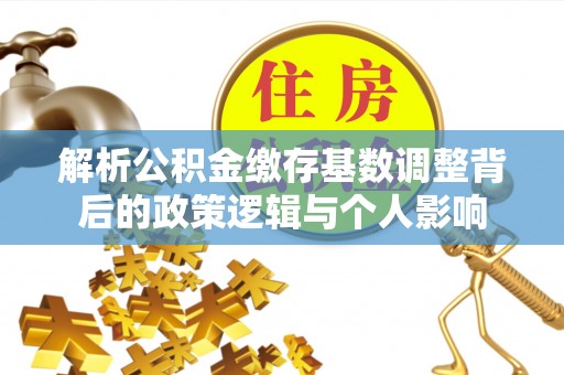 福安解析公积金缴存基数调整背后的政策逻辑与个人影响