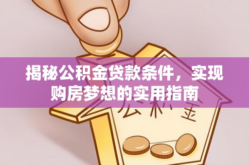 福安揭秘公积金贷款条件，实现购房梦想的实用指南