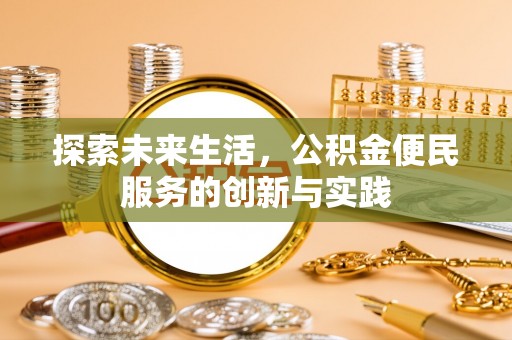 福安探索未来生活，公积金便民服务的创新与实践