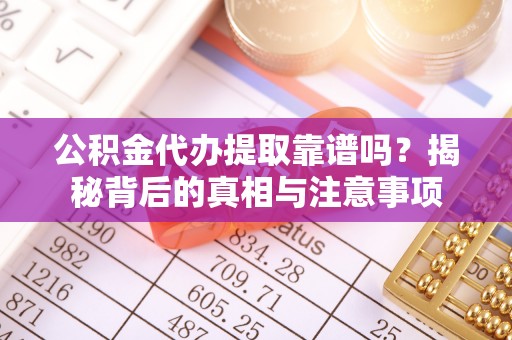 福安公积金代办提取靠谱吗？揭秘背后的真相与注意事项