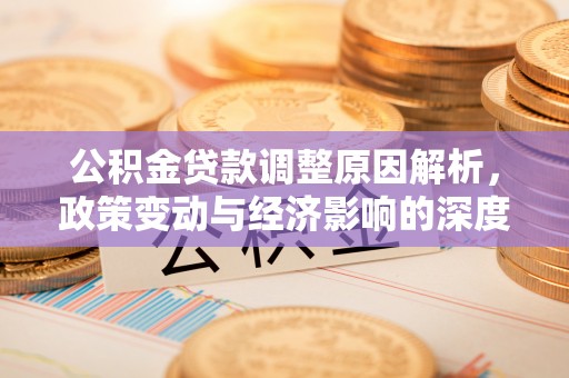 福安公积金贷款调整原因解析，政策变动与经济影响的深度探讨