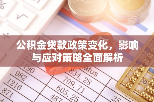 福安公积金贷款政策变化，影响与应对策略全面解析