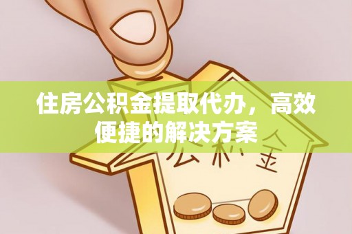 福安住房公积金提取代办，高效便捷的解决方案