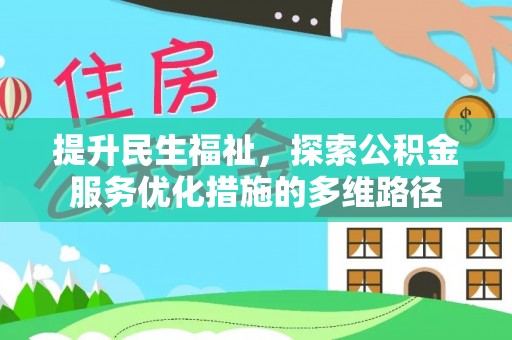 福安提升民生福祉，探索公积金服务优化措施的多维路径