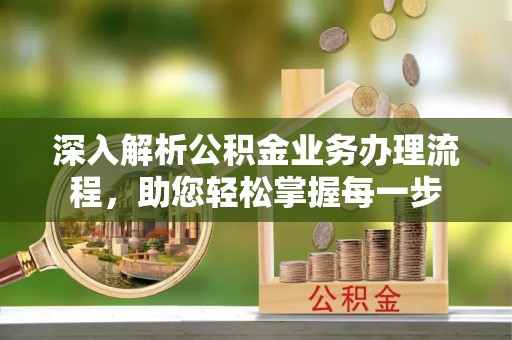 福安深入解析公积金业务办理流程，助您轻松掌握每一步