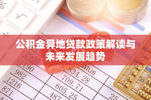 福安公积金异地贷款政策解读与未来发展趋势