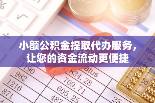 福安小额公积金提取代办服务，让您的资金流动更便捷