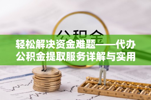 福安轻松解决资金难题——代办公积金提取服务详解与实用指南