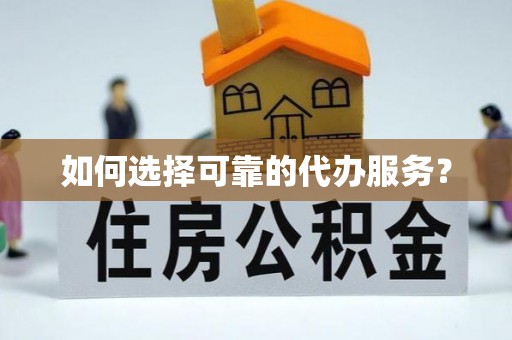 福安如何选择可靠的代办服务？
