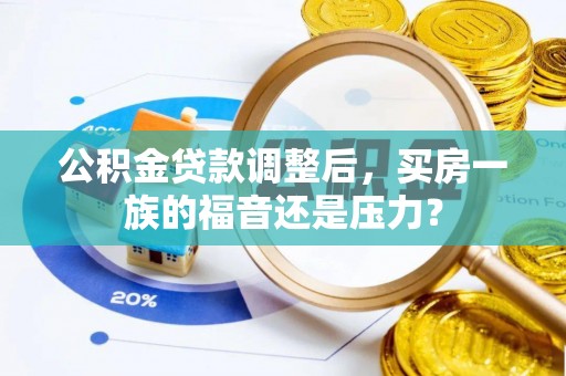 福安公积金贷款调整后，买房一族的福音还是压力？