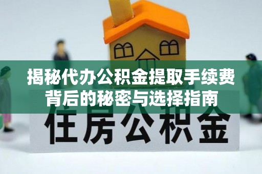 福安揭秘代办公积金提取手续费背后的秘密与选择指南