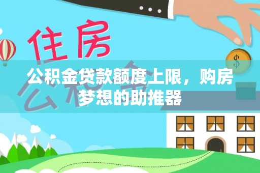 福安公积金贷款额度上限，购房梦想的助推器