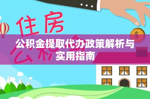 福安公积金提取代办政策解析与实用指南