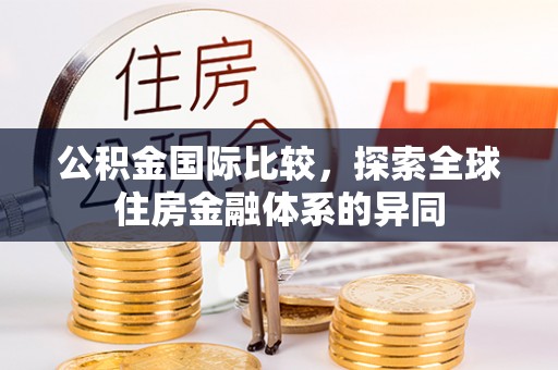福安公积金国际比较，探索全球住房金融体系的异同