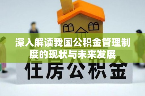 福安深入解读我国公积金管理制度的现状与未来发展