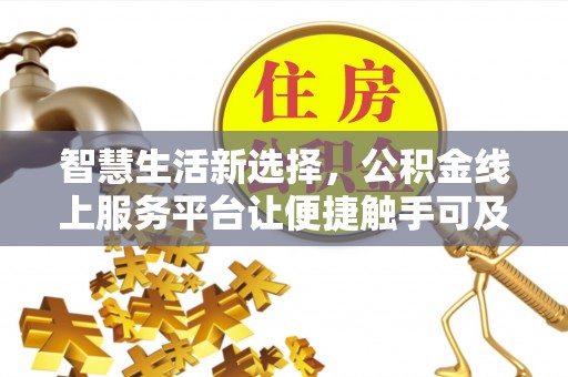 福安智慧生活新选择，公积金线上服务平台让便捷触手可及