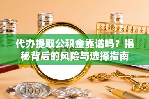 福安代办提取公积金靠谱吗？揭秘背后的风险与选择指南