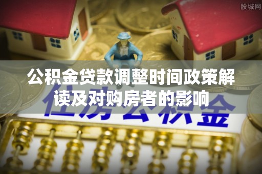 福安公积金贷款调整时间政策解读及对购房者的影响