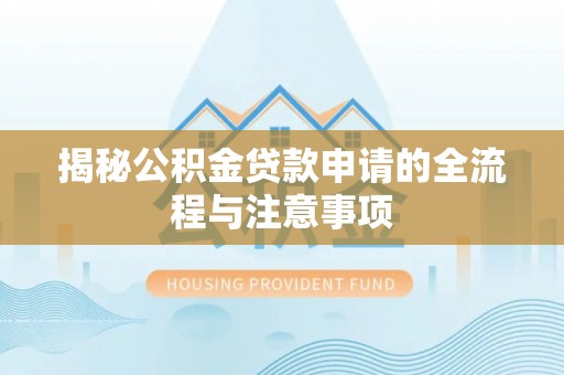 福安揭秘公积金贷款申请的全流程与注意事项