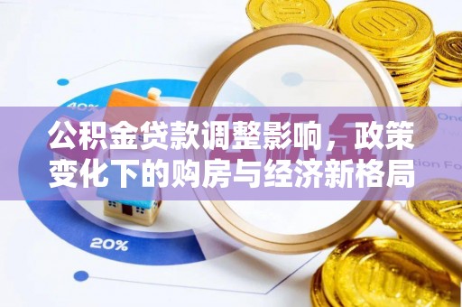 福安公积金贷款调整影响，政策变化下的购房与经济新格局