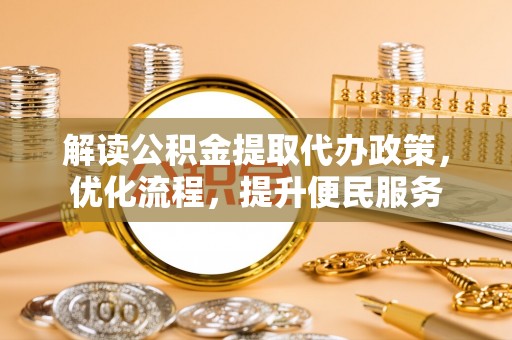 福安解读公积金提取代办政策，优化流程，提升便民服务